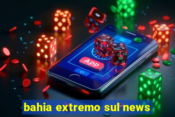 bahia extremo sul news